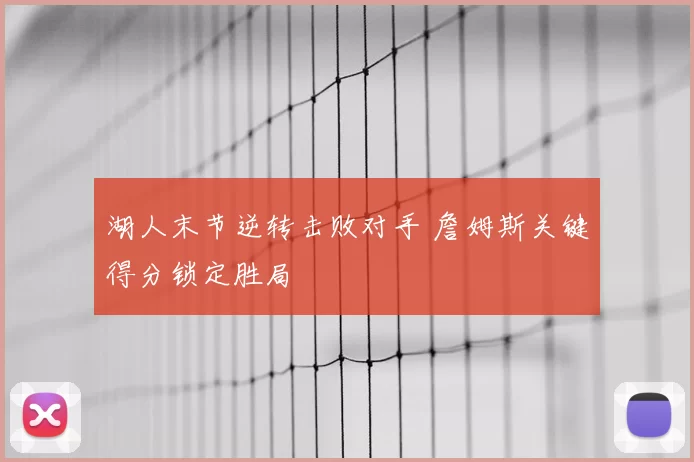 湖人末节逆转击败对手 詹姆斯关键得分锁定胜局