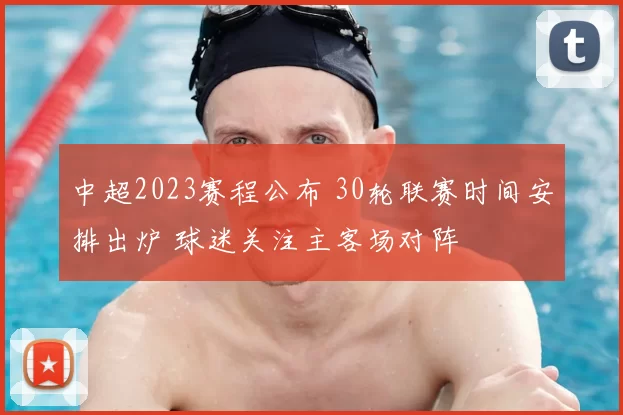 中超2023赛程公布 30轮联赛时间安排出炉 球迷关注主客场对阵