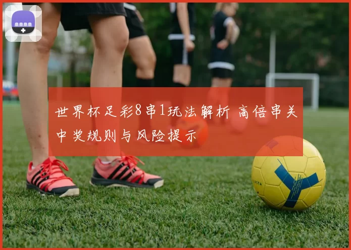 世界杯足彩8串1玩法解析 高倍串关中奖规则与风险提示