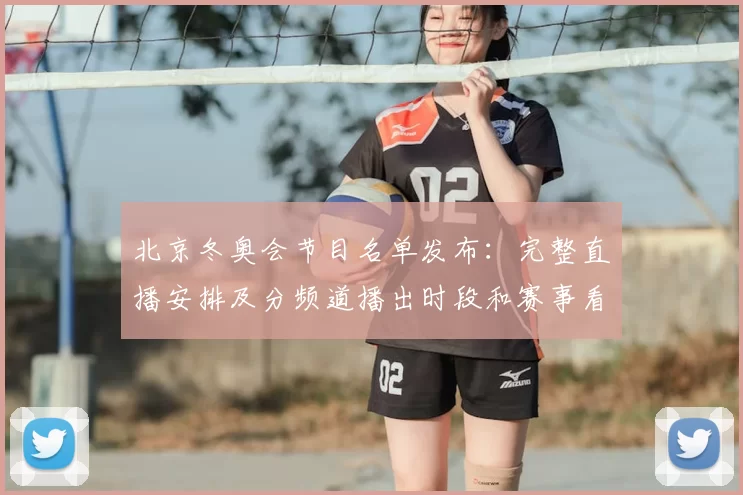 北京冬奥会节目名单发布:完整直播安排及分频道播出时段和赛事看点