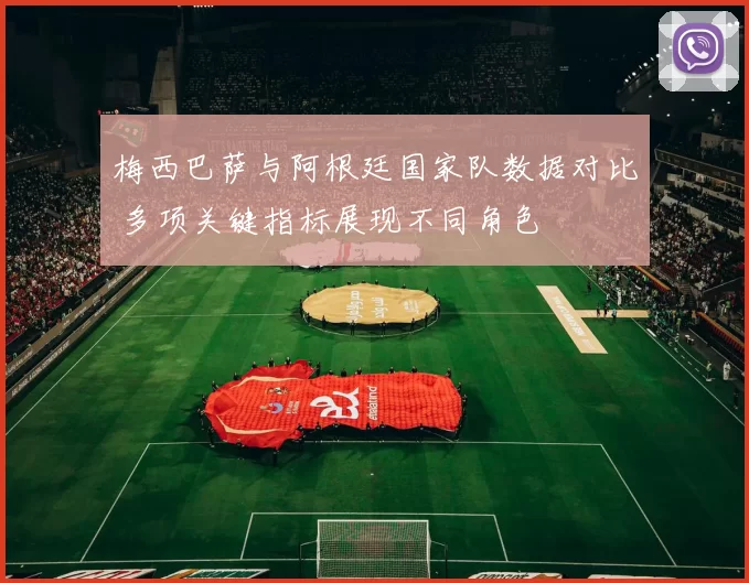 梅西巴萨与阿根廷国家队数据对比 多项关键指标展现不同角色
