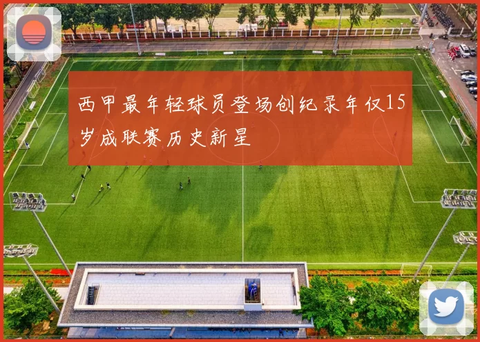 西甲最年轻球员登场创纪录年仅15岁成联赛历史新星