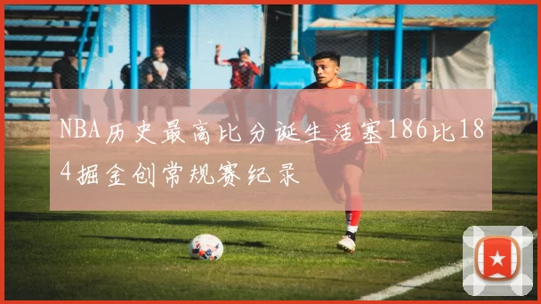 NBA历史最高比分诞生活塞186比184掘金创常规赛纪录
