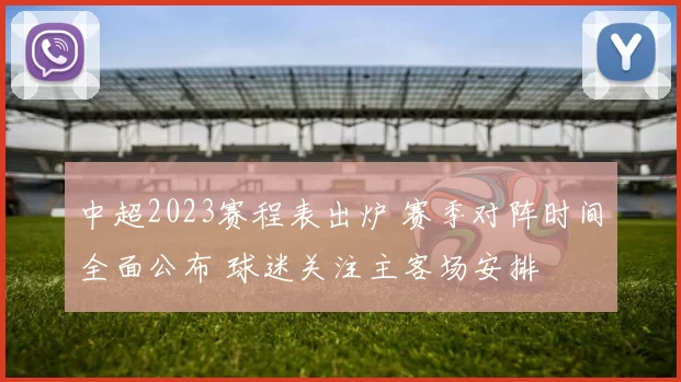 中超2023赛程表出炉 赛季对阵时间全面公布 球迷关注主客场安排