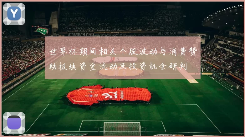 世界杯期间相关个股波动与消费赞助板块资金流动及投资机会研判