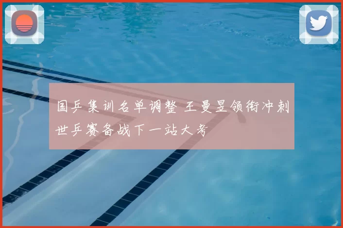 国乒集训名单调整 王曼昱领衔冲刺世乒赛备战下一站大考