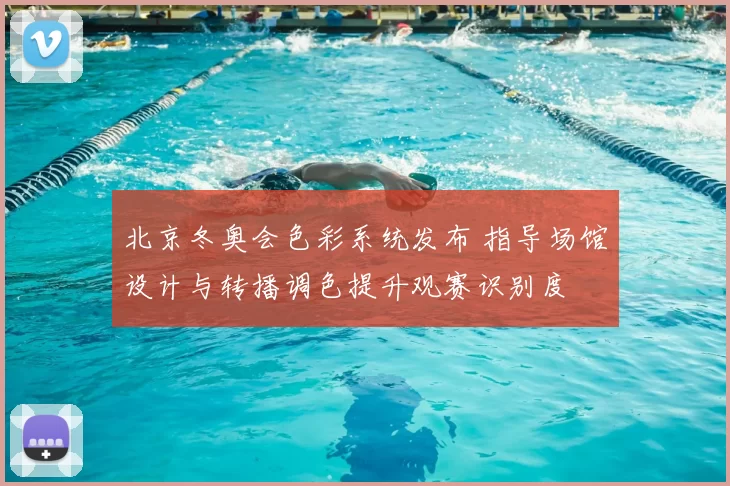 北京冬奥会色彩系统发布 指导场馆设计与转播调色提升观赛识别度