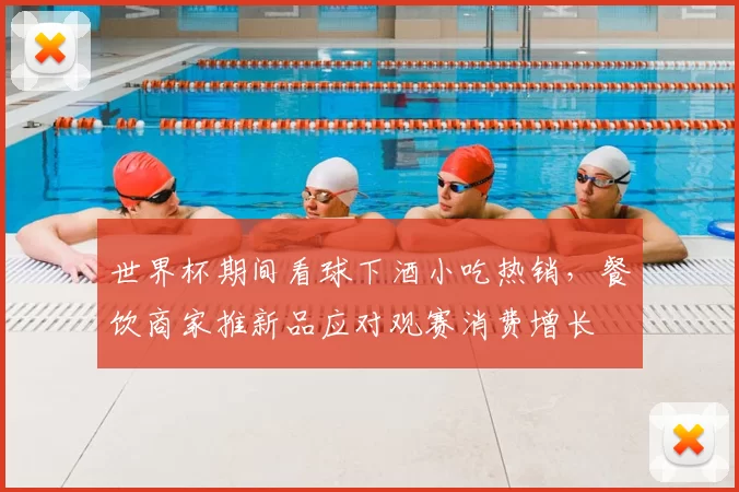 世界杯期间看球下酒小吃热销，餐饮商家推新品应对观赛消费增长