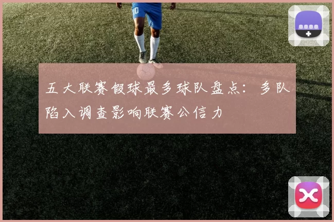 五大联赛假球最多球队盘点：多队陷入调查影响联赛公信力