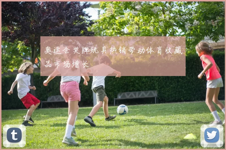 奥运会奖牌玩具热销带动体育收藏品市场增长