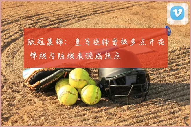 欧冠集锦：皇马逆转晋级多点开花 锋线与防线表现成焦点