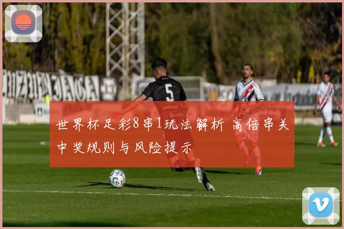世界杯足彩8串1玩法解析 高倍串关中奖规则与风险提示