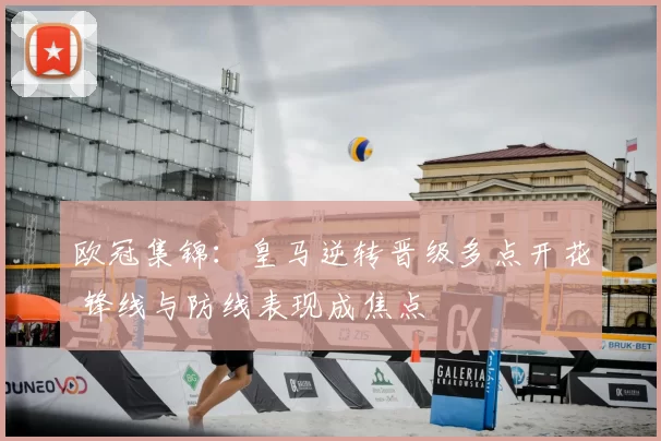 欧冠集锦：皇马逆转晋级多点开花 锋线与防线表现成焦点