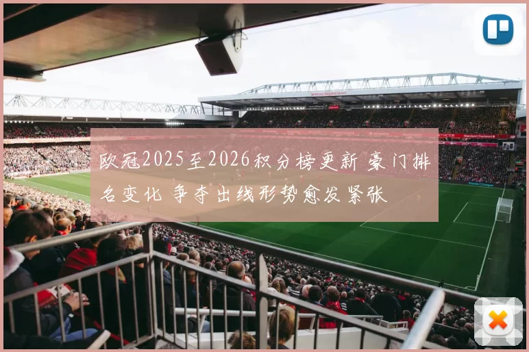 欧冠2025至2026积分榜更新 豪门排名变化 争夺出线形势愈发紧张