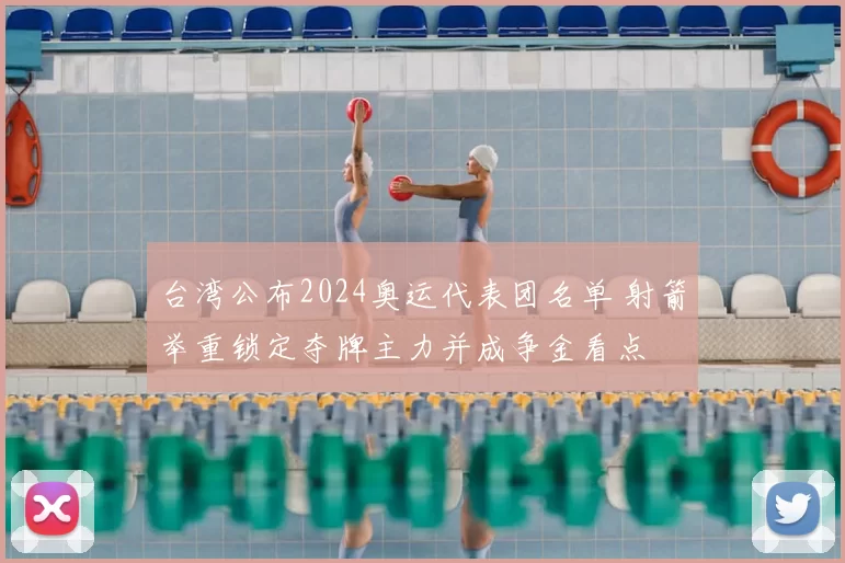 台湾公布2024奥运代表团名单 射箭举重锁定夺牌主力并成争金看点