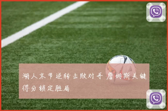 湖人末节逆转击败对手 詹姆斯关键得分锁定胜局