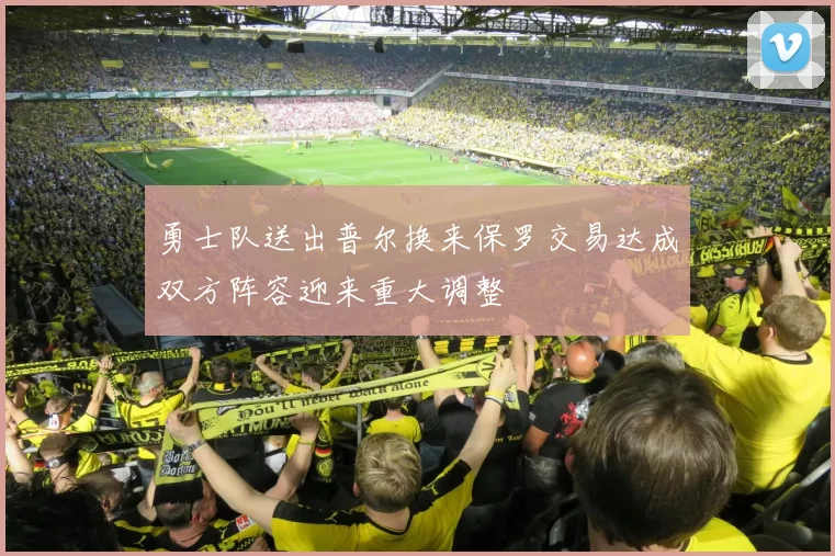 勇士队送出普尔换来保罗交易达成双方阵容迎来重大调整