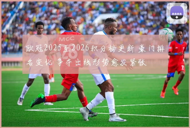 欧冠2025至2026积分榜更新 豪门排名变化 争夺出线形势愈发紧张