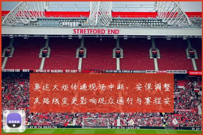 奥运火炬传递现场中断,安保调整及路线变更影响观众通行与赛程安排