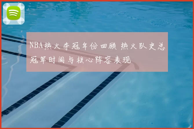 NBA热火夺冠年份回顾 热火队史总冠军时间与核心阵容表现