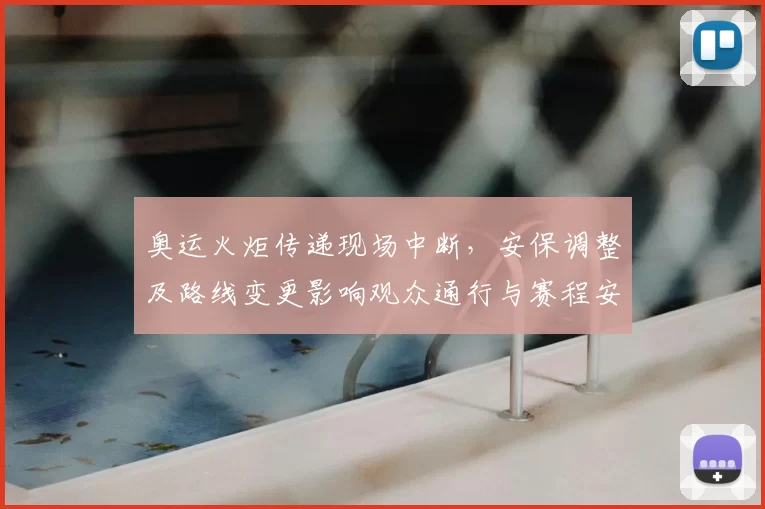 奥运火炬传递现场中断,安保调整及路线变更影响观众通行与赛程安排