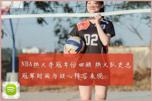 NBA热火夺冠年份回顾 热火队史总冠军时间与核心阵容表现