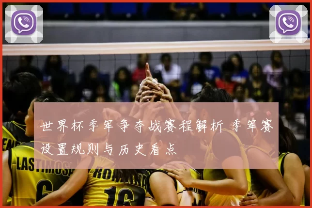 世界杯季军争夺战赛程解析 季军赛设置规则与历史看点