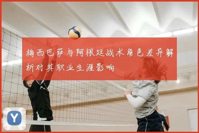 梅西巴萨与阿根廷战术角色差异解析对其职业生涯影响