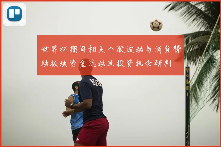 世界杯期间相关个股波动与消费赞助板块资金流动及投资机会研判