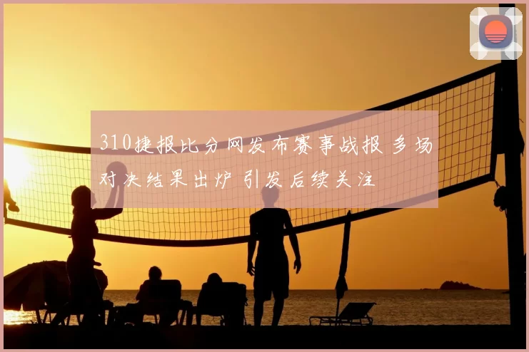310捷报比分网发布赛事战报 多场对决结果出炉 引发后续关注