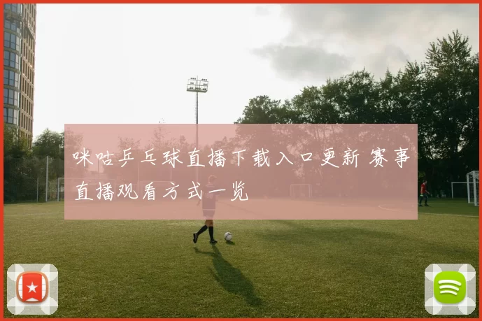 咪咕乒乓球直播下载入口更新 赛事直播观看方式一览
