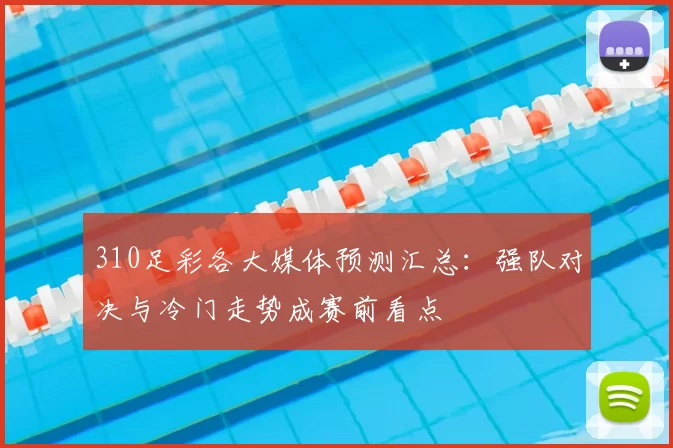 310足彩各大媒体预测汇总：强队对决与冷门走势成赛前看点