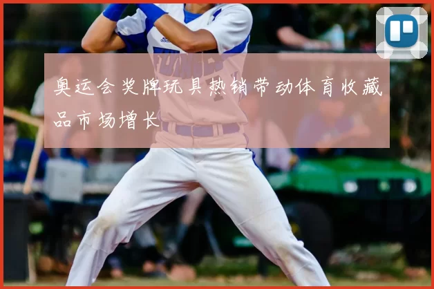 奥运会奖牌玩具热销带动体育收藏品市场增长