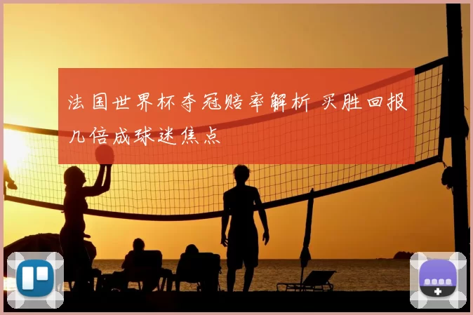 法国世界杯夺冠赔率解析 买胜回报几倍成球迷焦点