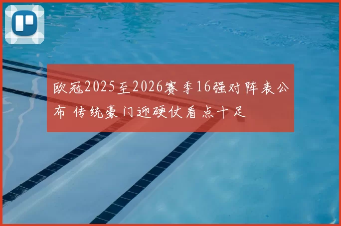 欧冠2025至2026赛季16强对阵表公布 传统豪门迎硬仗看点十足