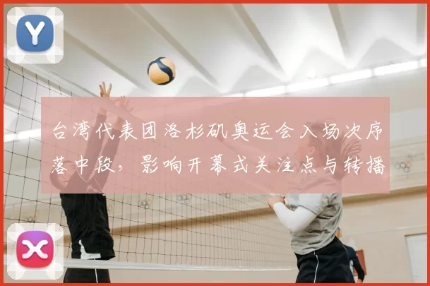 台湾代表团洛杉矶奥运会入场次序落中段,影响开幕式关注点与转播安排