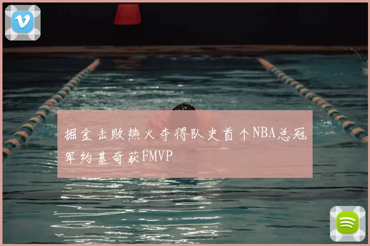 掘金击败热火夺得队史首个NBA总冠军约基奇获FMVP