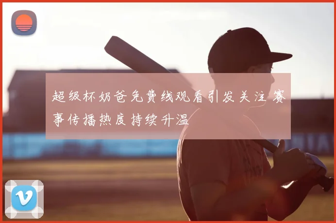 超级杯奶爸免费线观看引发关注 赛事传播热度持续升温