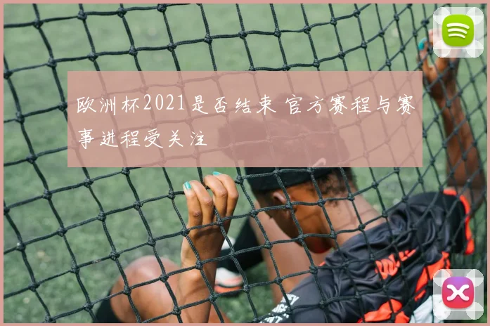 欧洲杯2021是否结束 官方赛程与赛事进程受关注