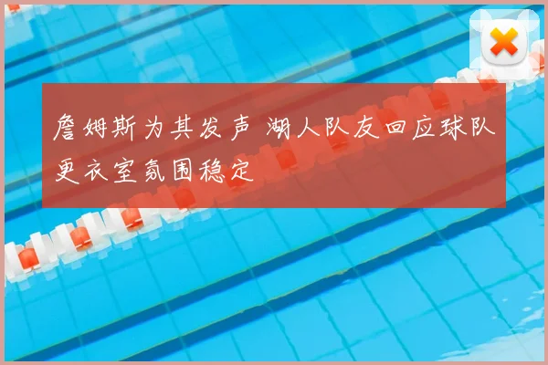詹姆斯为其发声 湖人队友回应球队更衣室氛围稳定
