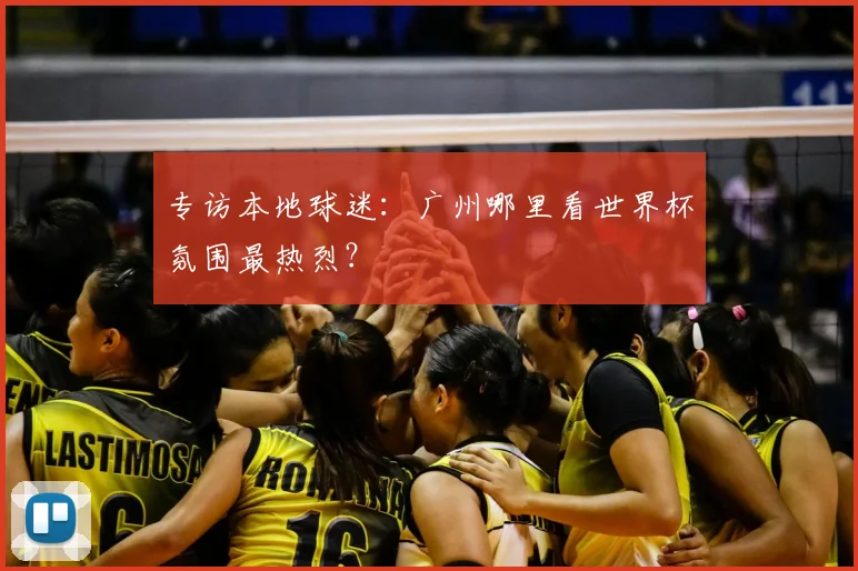 专访本地球迷：广州哪里看世界杯氛围最热烈？