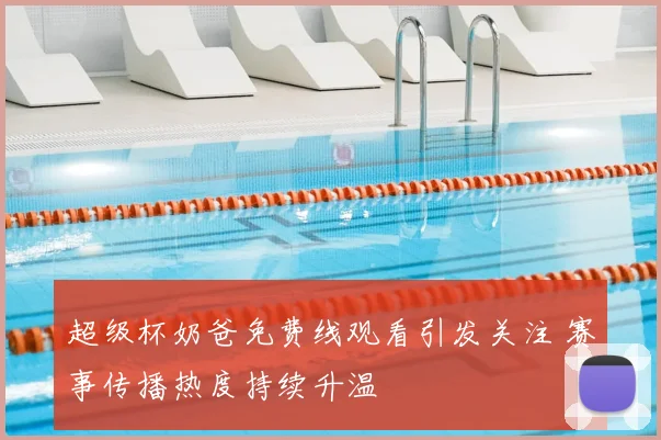 超级杯奶爸免费线观看引发关注 赛事传播热度持续升温