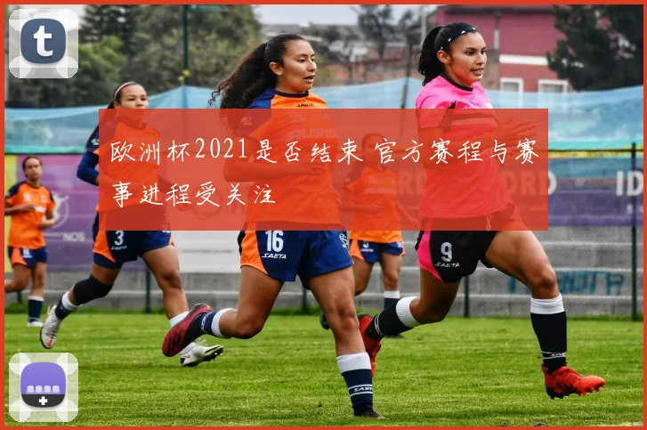 欧洲杯2021是否结束 官方赛程与赛事进程受关注