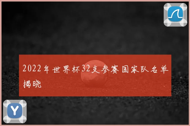 2022年世界杯32支参赛国家队名单揭晓