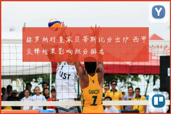 赫罗纳对皇家贝蒂斯比分出炉 西甲交锋结果影响积分排名