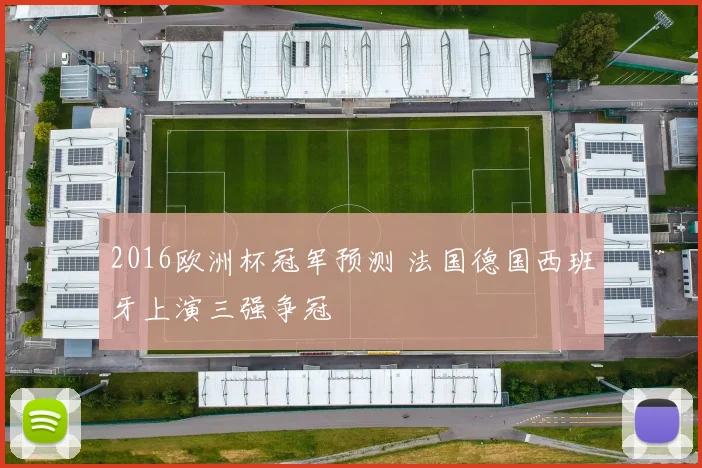 2016欧洲杯冠军预测 法国德国西班牙上演三强争冠
