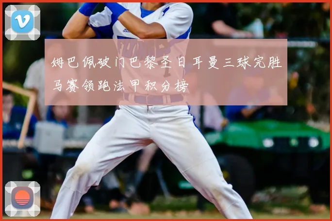 姆巴佩破门巴黎圣日耳曼三球完胜马赛领跑法甲积分榜