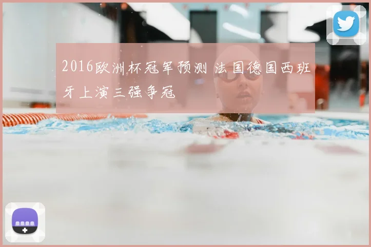 2016欧洲杯冠军预测 法国德国西班牙上演三强争冠